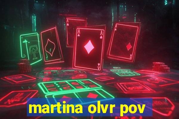 martina olvr pov